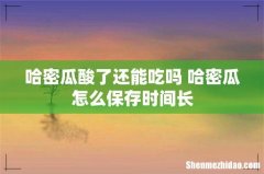 哈密瓜酸了还能吃吗 哈密瓜怎么保存时间长
