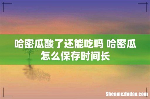 哈密瓜酸了还能吃吗 哈密瓜怎么保存时间长