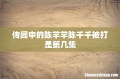 传闻中的陈芊芊陈千千被打是第几集