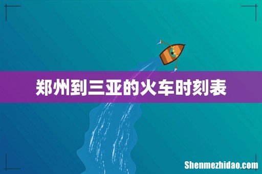 郑州到三亚的火车时刻表