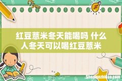 红豆薏米冬天能喝吗 什么人冬天可以喝红豆薏米