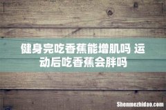 健身完吃香蕉能增肌吗 运动后吃香蕉会胖吗