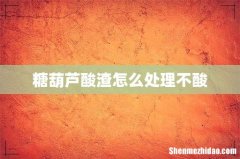 糖葫芦酸渣怎么处理不酸