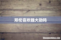 邓伦喜欢魏大勋吗