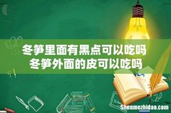 冬笋里面有黑点可以吃吗 冬笋外面的皮可以吃吗