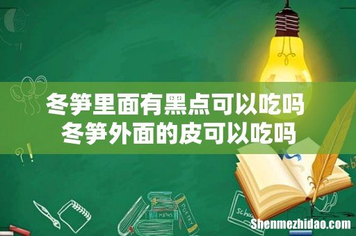 冬笋里面有黑点可以吃吗 冬笋外面的皮可以吃吗