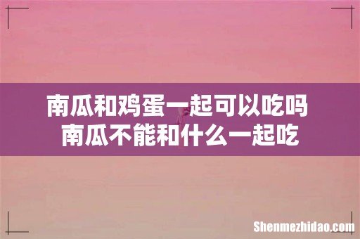 南瓜和鸡蛋一起可以吃吗 南瓜不能和什么一起吃