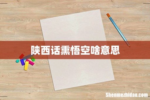 陕西话熏悟空啥意思