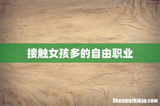 接触女孩多的自由职业
