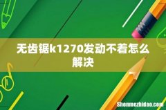 无齿锯k1270发动不着怎么解决