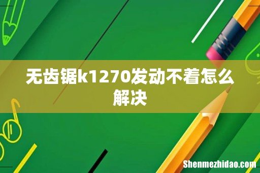 无齿锯k1270发动不着怎么解决