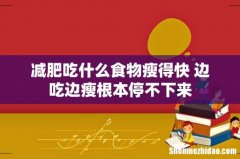 减肥吃什么食物瘦得快 边吃边瘦根本停不下来