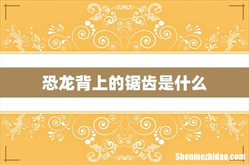 恐龙背上的锯齿是什么