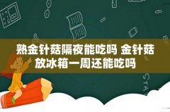 熟金针菇隔夜能吃吗 金针菇放冰箱一周还能吃吗