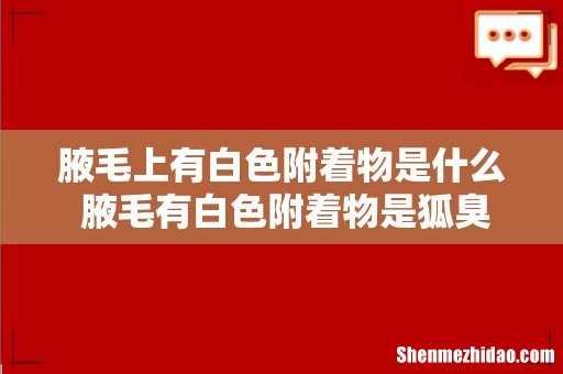 腋毛上有白色附着物是什么 腋毛有白色附着物是狐臭吗