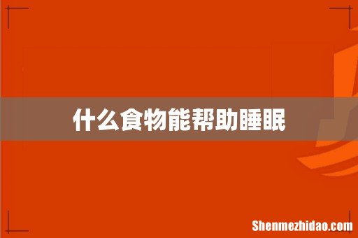 什么食物能帮助睡眠