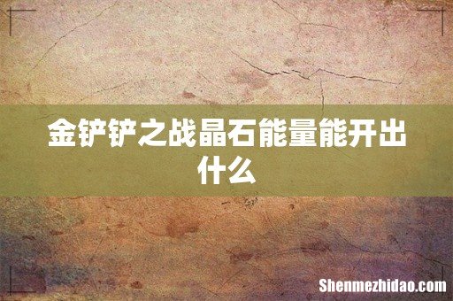 金铲铲之战晶石能量能开出什么