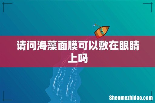 请问海藻面膜可以敷在眼睛上吗