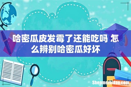 哈密瓜皮发霉了还能吃吗 怎么辨别哈密瓜好坏