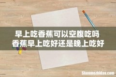 早上吃香蕉可以空腹吃吗 香蕉早上吃好还是晚上吃好