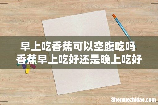 早上吃香蕉可以空腹吃吗 香蕉早上吃好还是晚上吃好