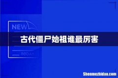 古代僵尸始祖谁最厉害