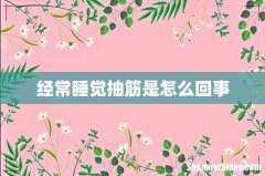 经常睡觉抽筋是怎么回事