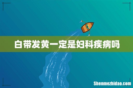 白带发黄一定是妇科疾病吗