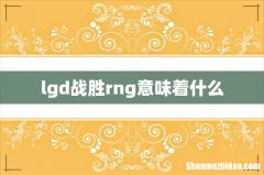 lgd战胜rng意味着什么