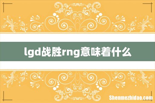 lgd战胜rng意味着什么