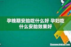 孕晚期安胎吃什么好 孕妇吃什么安胎效果好