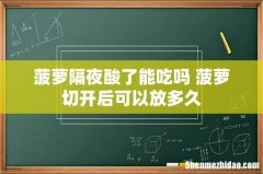 菠萝隔夜酸了能吃吗 菠萝切开后可以放多久
