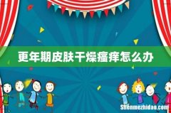 更年期皮肤干燥瘙痒怎么办