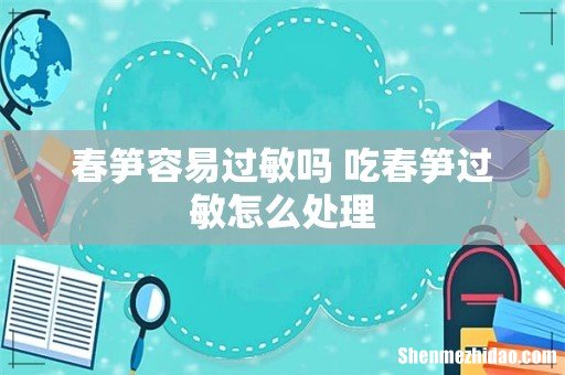 春笋容易过敏吗 吃春笋过敏怎么处理