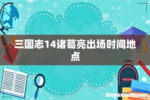 三国志14诸葛亮出场时间地点