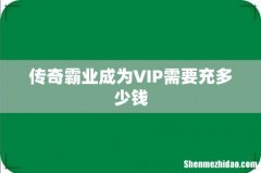传奇霸业成为VIP需要充多少钱