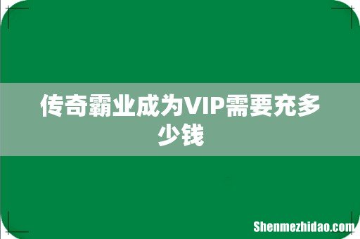 传奇霸业成为VIP需要充多少钱
