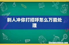 别人冲你打招呼怎么万能处理