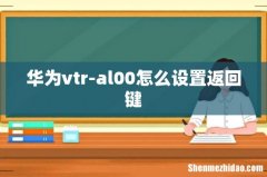 华为vtr-al00怎么设置返回键