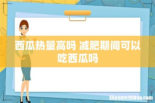 西瓜热量高吗 减肥期间可以吃西瓜吗