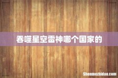 吞噬星空雷神哪个国家的