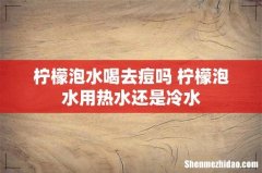 柠檬泡水喝去痘吗 柠檬泡水用热水还是冷水