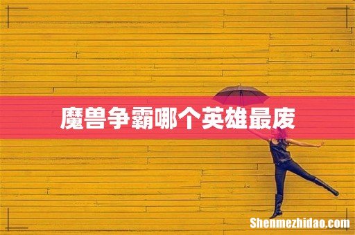 魔兽争霸哪个英雄最废