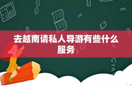 去越南请私人导游有些什么服务