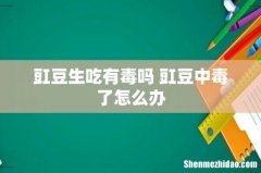 豇豆生吃有毒吗 豇豆中毒了怎么办