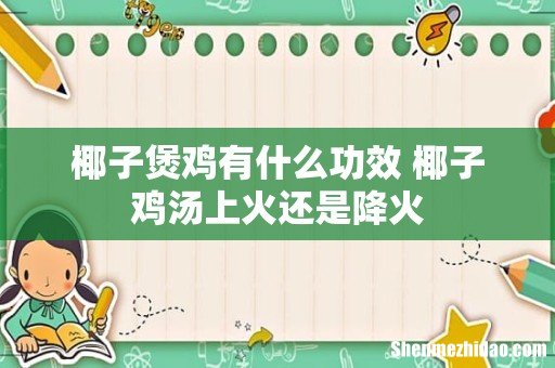 椰子煲鸡有什么功效 椰子鸡汤上火还是降火