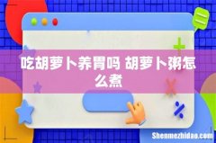 吃胡萝卜养胃吗 胡萝卜粥怎么煮