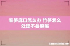 春笋麻口怎么办 竹笋怎么处理不会麻嘴