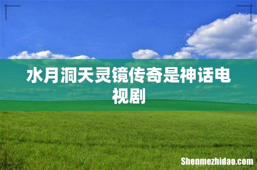 水月洞天灵镜传奇是神话电视剧