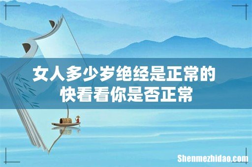 女人多少岁绝经是正常的 快看看你是否正常
